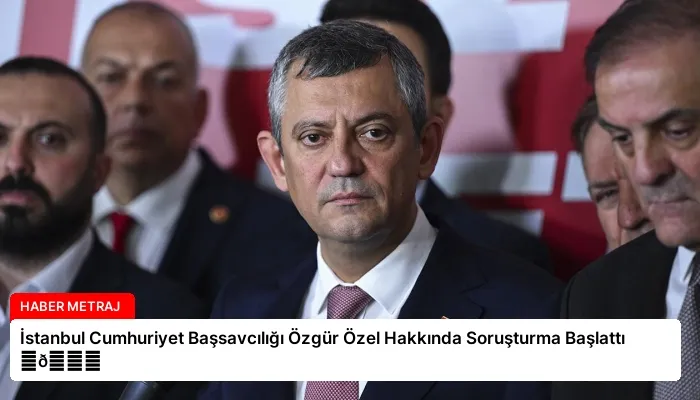 İstanbul Cumhuriyet Başsavcılığı Özgür Özel Hakkında Soruşturma Başlattı ⏬👇