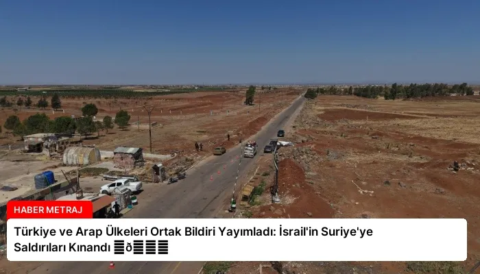 Türkiye ve Arap Ülkeleri Ortak Bildiri Yayımladı: İsrail’in Suriye’ye Saldırıları Kınandı ⏬👇