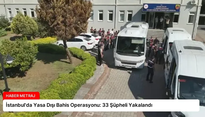 İstanbul’da Yasa Dışı Bahis Operasyonu: 33 Şüpheli Yakalandı