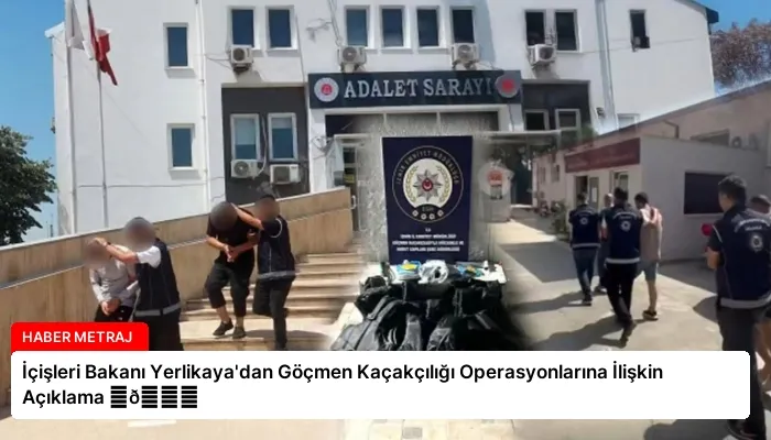 İçişleri Bakanı Yerlikaya’dan Göçmen Kaçakçılığı Operasyonlarına İlişkin Açıklama ⏬👇