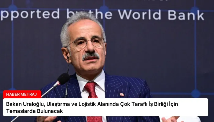 Bakan Uraloğlu, Ulaştırma ve Lojistik Alanında Çok Taraflı İş Birliği İçin Temaslarda Bulunacak