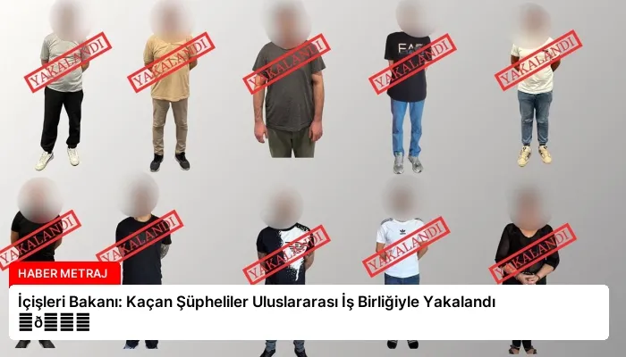 İçişleri Bakanı: Kaçan Şüpheliler Uluslararası İş Birliğiyle Yakalandı ⏬👇