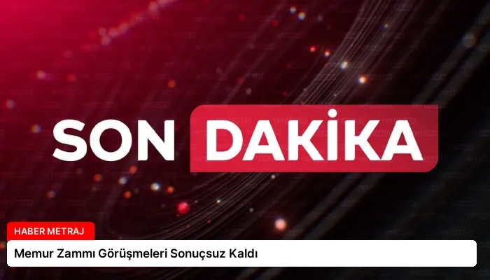 Memur Zammı Görüşmeleri Sonuçsuz Kaldı