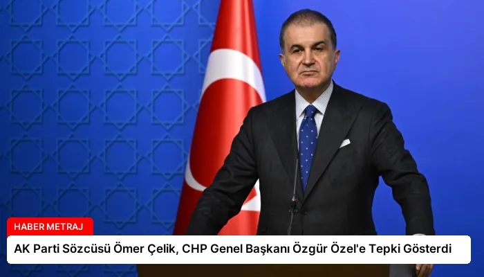 AK Parti Sözcüsü Ömer Çelik, CHP Genel Başkanı Özgür Özel’e Tepki Gösterdi
