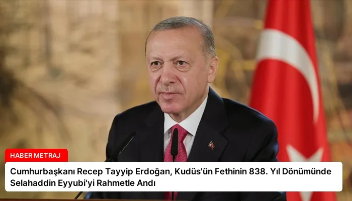 Cumhurbaşkanı Recep Tayyip Erdoğan, Kudüs’ün Fethinin 838. Yıl Dönümünde Selahaddin Eyyubi’yi Rahmetle Andı
