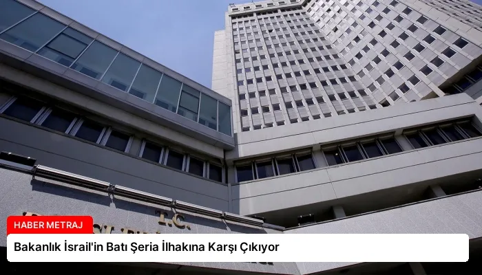 Bakanlık İsrail’in Batı Şeria İlhakına Karşı Çıkıyor