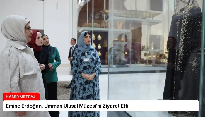 Emine Erdoğan, Umman Ulusal Müzesi’ni Ziyaret Etti