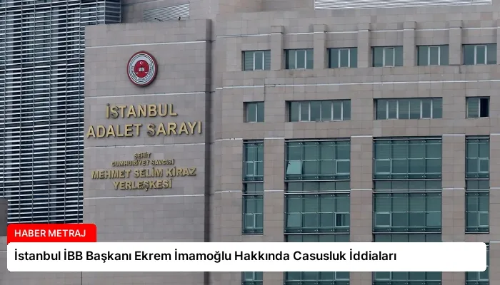 İstanbul İBB Başkanı Ekrem İmamoğlu Hakkında Casusluk İddiaları