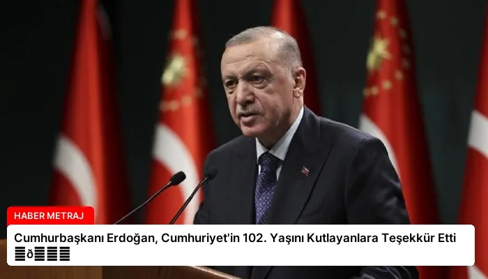 Cumhurbaşkanı Erdoğan, Cumhuriyet’in 102. Yaşını Kutlayanlara Teşekkür Etti ⏬👇