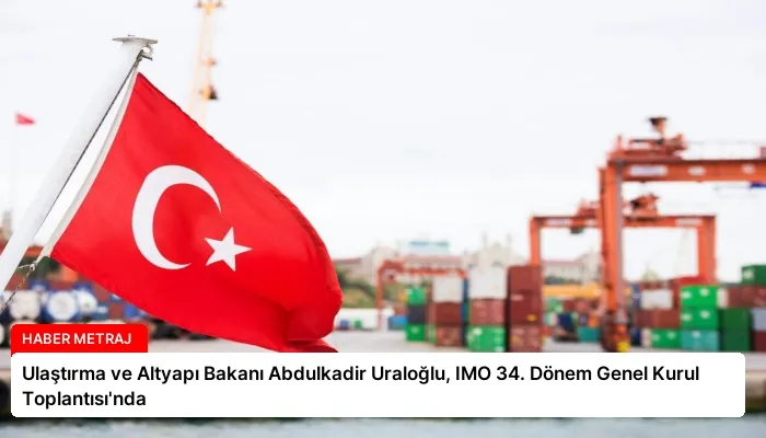 Ulaştırma ve Altyapı Bakanı Abdulkadir Uraloğlu, IMO 34. Dönem Genel Kurul Toplantısı’nda