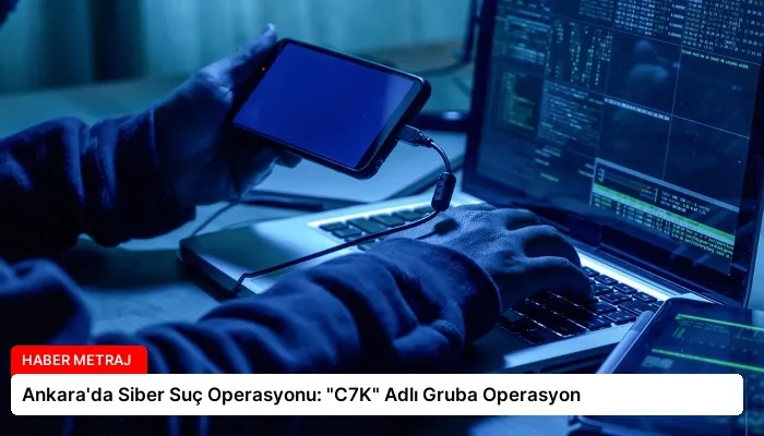 Ankara’da Siber Suç Operasyonu: “C7K” Adlı Gruba Operasyon