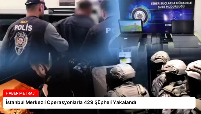 İstanbul Merkezli Operasyonlarla 429 Şüpheli Yakalandı