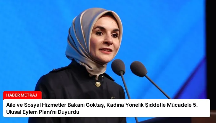 Aile ve Sosyal Hizmetler Bakanı Göktaş, Kadına Yönelik Şiddetle Mücadele 5. Ulusal Eylem Planı’nı Duyurdu