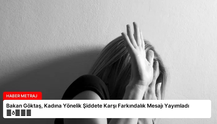 Bakan Göktaş, Kadına Yönelik Şiddete Karşı Farkındalık Mesajı Yayımladı ⏬👇
