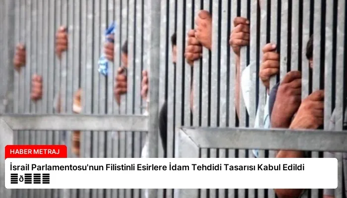 İsrail Parlamentosu’nun Filistinli Esirlere İdam Tehdidi Tasarısı Kabul Edildi ⏬👇