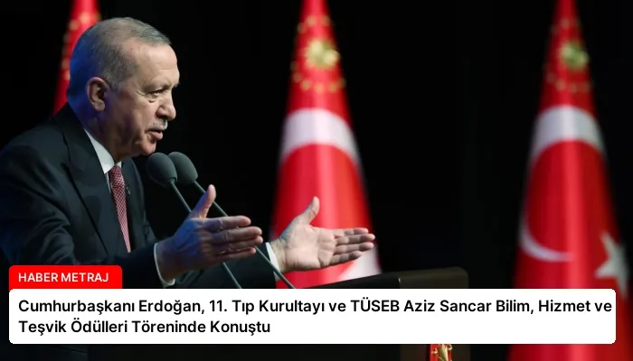 Cumhurbaşkanı Erdoğan, 11. Tıp Kurultayı ve TÜSEB Aziz Sancar Bilim, Hizmet ve Teşvik Ödülleri Töreninde Konuştu