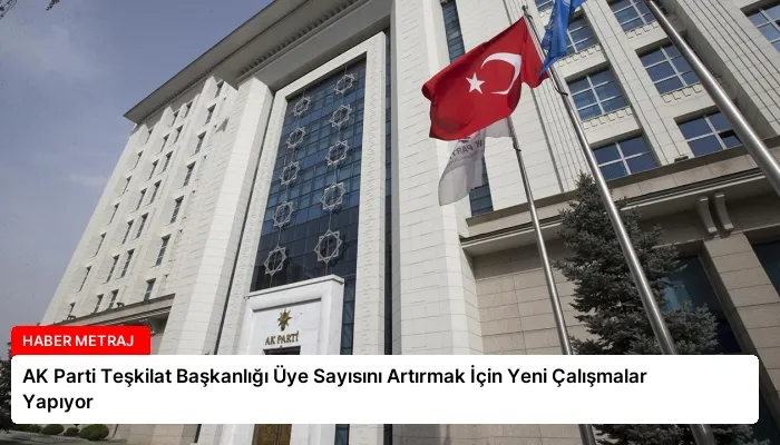 AK Parti Teşkilat Başkanlığı Üye Sayısını Artırmak İçin Yeni Çalışmalar Yapıyor