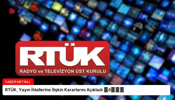 RTÜK, Yayın İhlallerine İlişkin Kararlarını Açıkladı ⏬👇