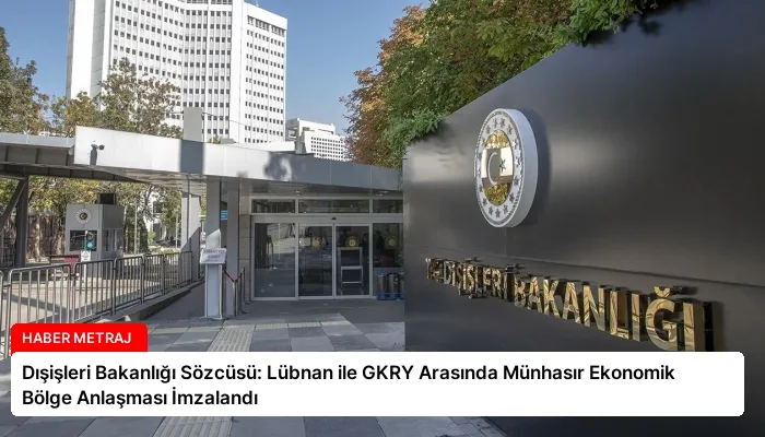 Dışişleri Bakanlığı Sözcüsü: Lübnan ile GKRY Arasında Münhasır Ekonomik Bölge Anlaşması İmzalandı