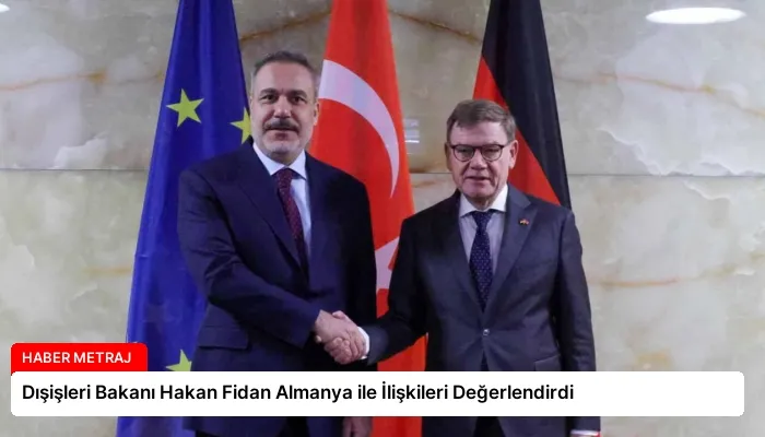 Dışişleri Bakanı Hakan Fidan Almanya ile İlişkileri Değerlendirdi