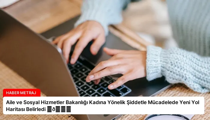 Aile ve Sosyal Hizmetler Bakanlığı Kadına Yönelik Şiddetle Mücadelede Yeni Yol Haritası Belirledi ⏬👇