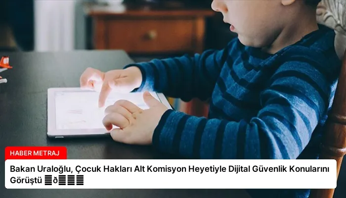 Bakan Uraloğlu, Çocuk Hakları Alt Komisyon Heyetiyle Dijital Güvenlik Konularını Görüştü ⏬👇