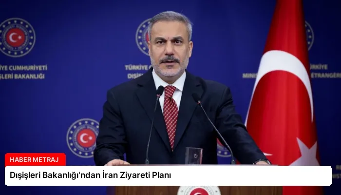 Dışişleri Bakanlığı’ndan İran Ziyareti Planı