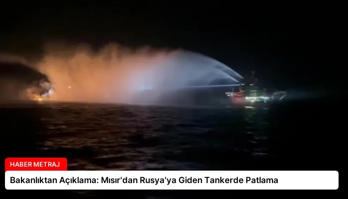 Bakanlıktan Açıklama: Mısır’dan Rusya’ya Giden Tankerde Patlama