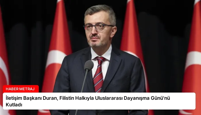 İletişim Başkanı Duran, Filistin Halkıyla Uluslararası Dayanışma Günü’nü Kutladı