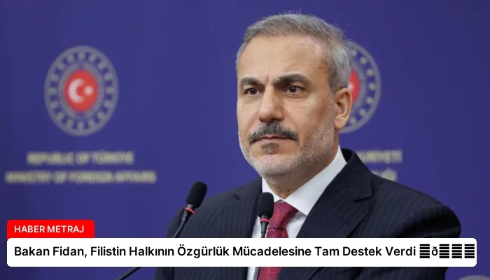 Bakan Fidan, Filistin Halkının Özgürlük Mücadelesine Tam Destek Verdi ⏬👇