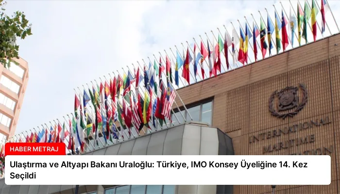 Ulaştırma ve Altyapı Bakanı Uraloğlu: Türkiye, IMO Konsey Üyeliğine 14. Kez Seçildi