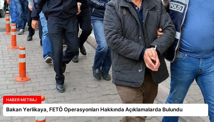 Bakan Yerlikaya, FETÖ Operasyonları Hakkında Açıklamalarda Bulundu