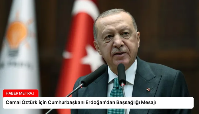 Cemal Öztürk için Cumhurbaşkanı Erdoğan’dan Başsağlığı Mesajı