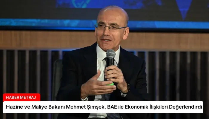 Hazine ve Maliye Bakanı Mehmet Şimşek, BAE ile Ekonomik İlişkileri Değerlendirdi