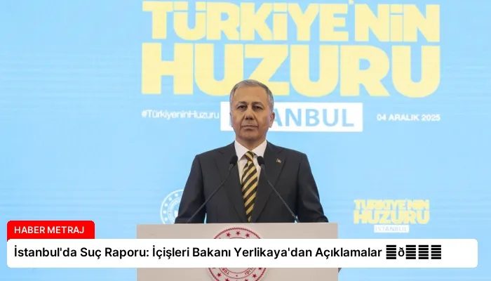 İstanbul’da Suç Raporu: İçişleri Bakanı Yerlikaya’dan Açıklamalar ⏬👇