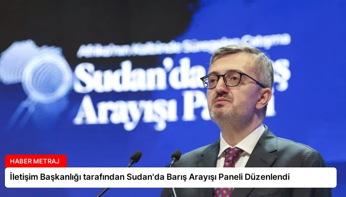 İletişim Başkanlığı tarafından Sudan’da Barış Arayışı Paneli Düzenlendi