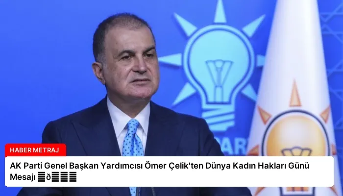 AK Parti Genel Başkan Yardımcısı Ömer Çelik’ten Dünya Kadın Hakları Günü Mesajı ⏬👇