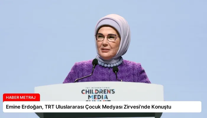 Emine Erdoğan, TRT Uluslararası Çocuk Medyası Zirvesi’nde Konuştu