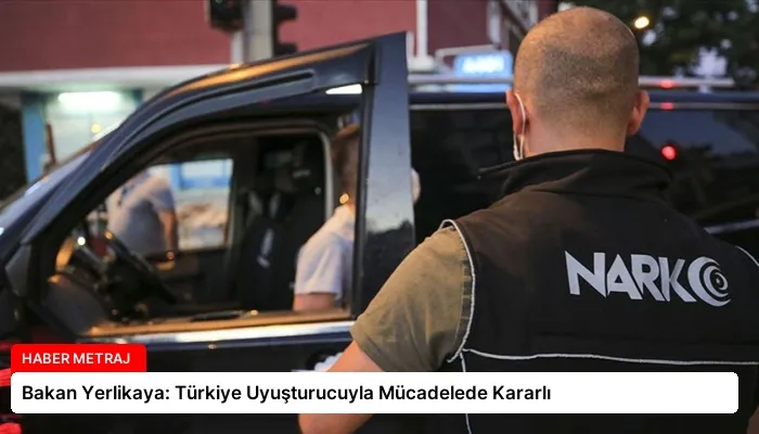 Bakan Yerlikaya: Türkiye Uyuşturucuyla Mücadelede Kararlı