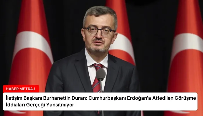 İletişim Başkanı Burhanettin Duran: Cumhurbaşkanı Erdoğan’a Atfedilen Görüşme İddiaları Gerçeği Yansıtmıyor
