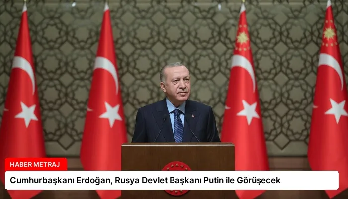 Cumhurbaşkanı Erdoğan, Rusya Devlet Başkanı Putin ile Görüşecek
