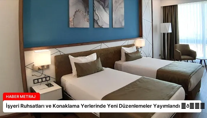 İşyeri Ruhsatları ve Konaklama Yerlerinde Yeni Düzenlemeler Yayımlandı ⏬👇