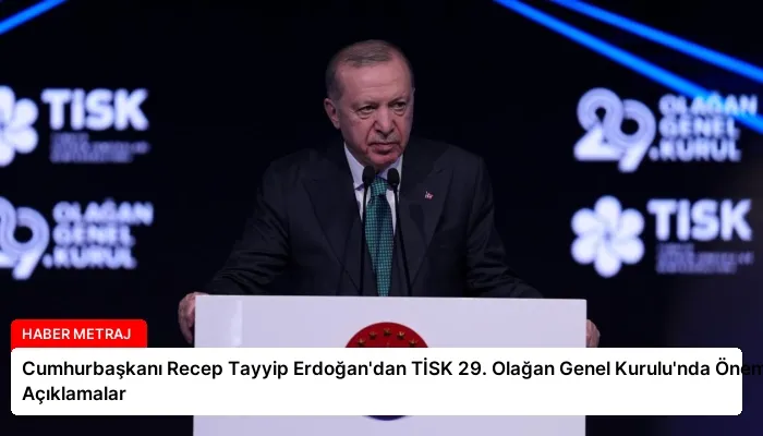 Cumhurbaşkanı Recep Tayyip Erdoğan’dan TİSK 29. Olağan Genel Kurulu’nda Önemli Açıklamalar