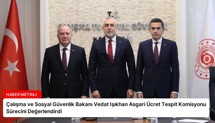 Çalışma ve Sosyal Güvenlik Bakanı Vedat Işıkhan Asgari Ücret Tespit Komisyonu Sürecini Değerlendirdi