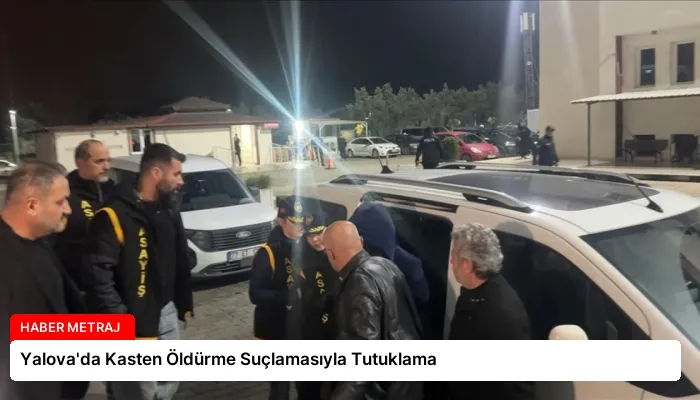 Yalova’da Kasten Öldürme Suçlamasıyla Tutuklama