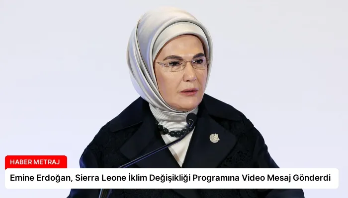 Emine Erdoğan, Sierra Leone İklim Değişikliği Programına Video Mesaj Gönderdi