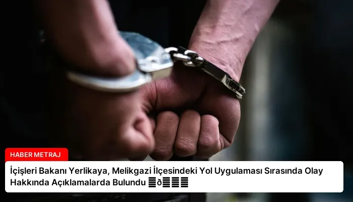 İçişleri Bakanı Yerlikaya, Melikgazi İlçesindeki Yol Uygulaması Sırasında Olay Hakkında Açıklamalarda Bulundu ⏬👇