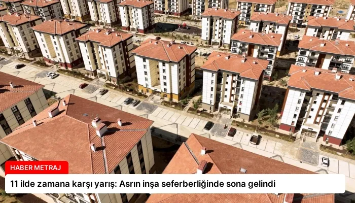 11 ilde zamana karşı yarış: Asrın inşa seferberliğinde sona gelindi