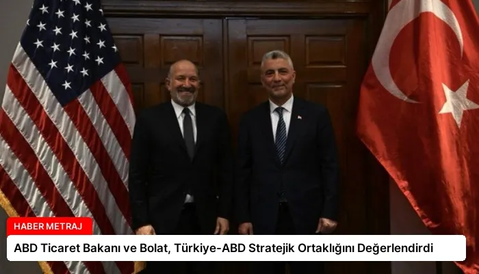 ABD Ticaret Bakanı ve Bolat, Türkiye-ABD Stratejik Ortaklığını Değerlendirdi