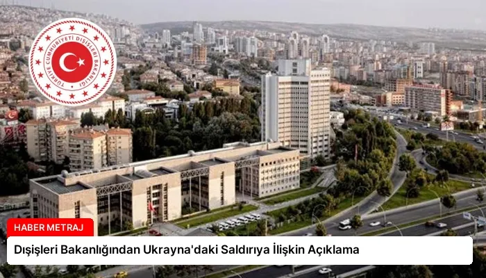 Dışişleri Bakanlığından Ukrayna’daki Saldırıya İlişkin Açıklama